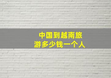 中国到越南旅游多少钱一个人