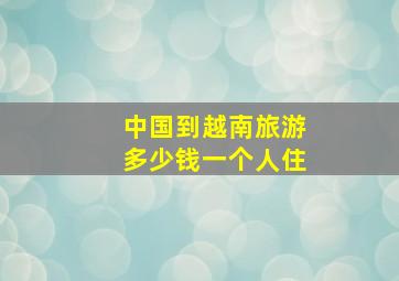 中国到越南旅游多少钱一个人住