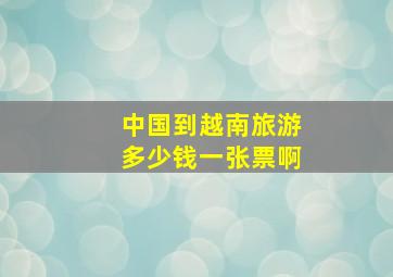 中国到越南旅游多少钱一张票啊