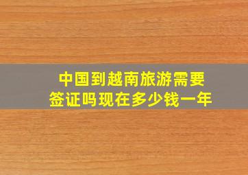 中国到越南旅游需要签证吗现在多少钱一年