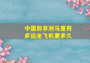 中国到非洲马里有多远坐飞机要多久