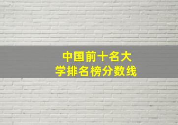 中国前十名大学排名榜分数线