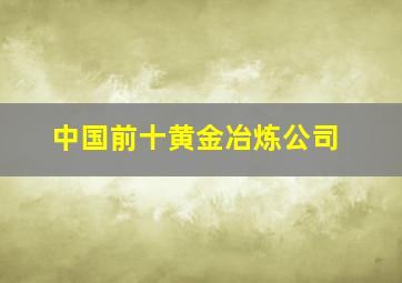 中国前十黄金冶炼公司