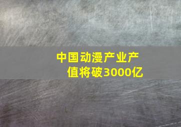 中国动漫产业产值将破3000亿