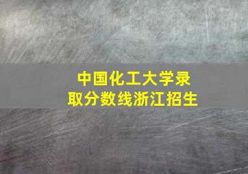 中国化工大学录取分数线浙江招生