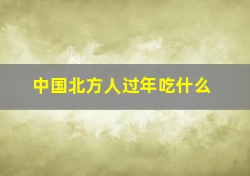 中国北方人过年吃什么