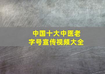 中国十大中医老字号宣传视频大全