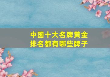 中国十大名牌黄金排名都有哪些牌子