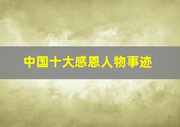 中国十大感恩人物事迹