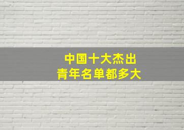 中国十大杰出青年名单都多大