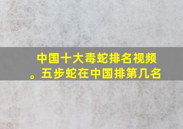 中国十大毒蛇排名视频。五步蛇在中国排第几名