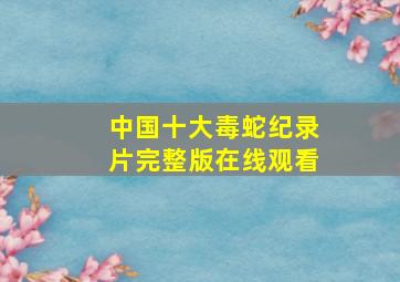 中国十大毒蛇纪录片完整版在线观看