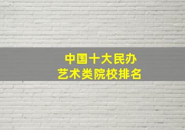 中国十大民办艺术类院校排名