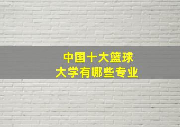 中国十大篮球大学有哪些专业