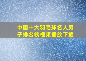 中国十大羽毛球名人男子排名榜视频播放下载