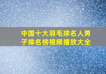 中国十大羽毛球名人男子排名榜视频播放大全