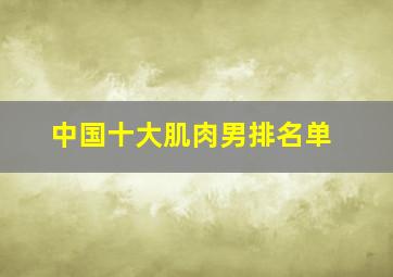 中国十大肌肉男排名单