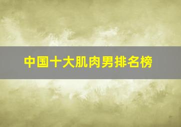 中国十大肌肉男排名榜