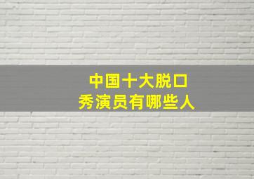 中国十大脱口秀演员有哪些人