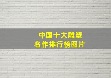 中国十大雕塑名作排行榜图片