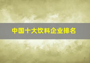 中国十大饮料企业排名