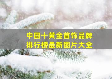 中国十黄金首饰品牌排行榜最新图片大全