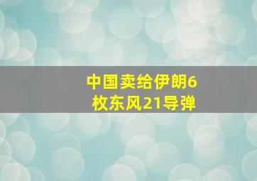 中国卖给伊朗6枚东风21导弹