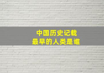 中国历史记载最早的人类是谁