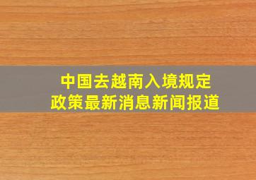 中国去越南入境规定政策最新消息新闻报道