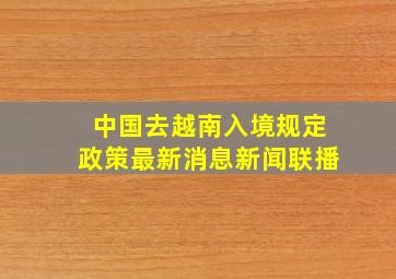 中国去越南入境规定政策最新消息新闻联播