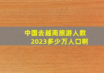 中国去越南旅游人数2023多少万人口啊