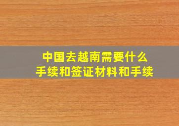 中国去越南需要什么手续和签证材料和手续