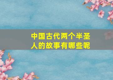 中国古代两个半圣人的故事有哪些呢