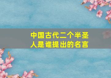 中国古代二个半圣人是谁提出的名言