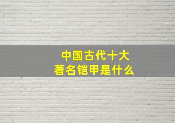 中国古代十大著名铠甲是什么