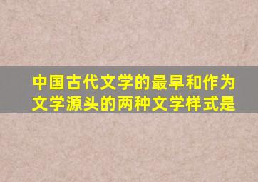 中国古代文学的最早和作为文学源头的两种文学样式是