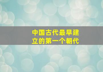 中国古代最早建立的第一个朝代