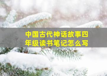 中国古代神话故事四年级读书笔记怎么写