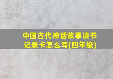 中国古代神话故事读书记录卡怎么写(四年级)