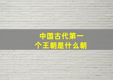 中国古代第一个王朝是什么朝