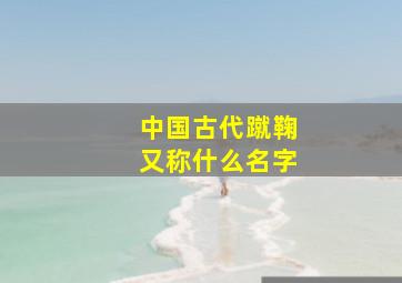 中国古代蹴鞠又称什么名字