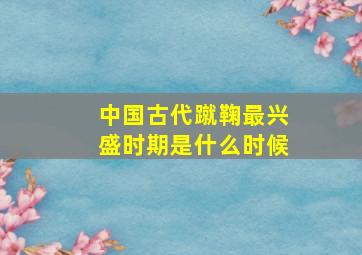 中国古代蹴鞠最兴盛时期是什么时候