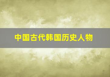 中国古代韩国历史人物