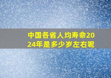 中国各省人均寿命2024年是多少岁左右呢