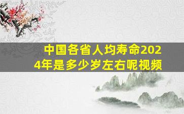 中国各省人均寿命2024年是多少岁左右呢视频