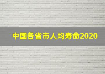 中国各省市人均寿命2020