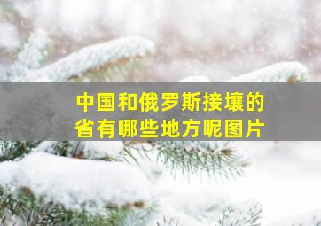 中国和俄罗斯接壤的省有哪些地方呢图片