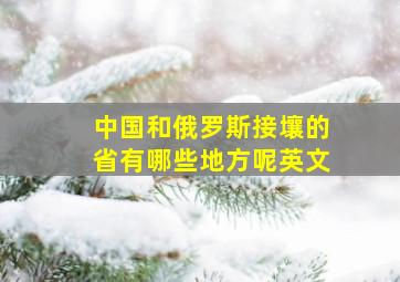 中国和俄罗斯接壤的省有哪些地方呢英文