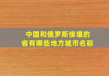 中国和俄罗斯接壤的省有哪些地方城市名称