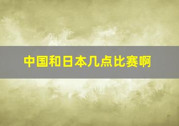 中国和日本几点比赛啊